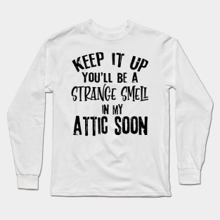 Keep It Up You'll Be A Strange Smell In My Attic Soon Funny Long Sleeve T-Shirt